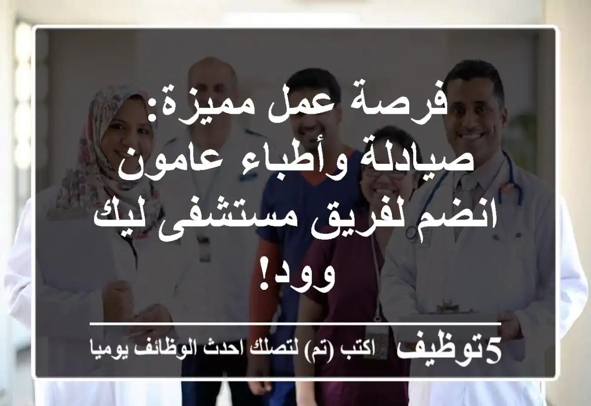 فرصة عمل مميزة: صيادلة وأطباء عامون - انضم لفريق مستشفى ليك وود!