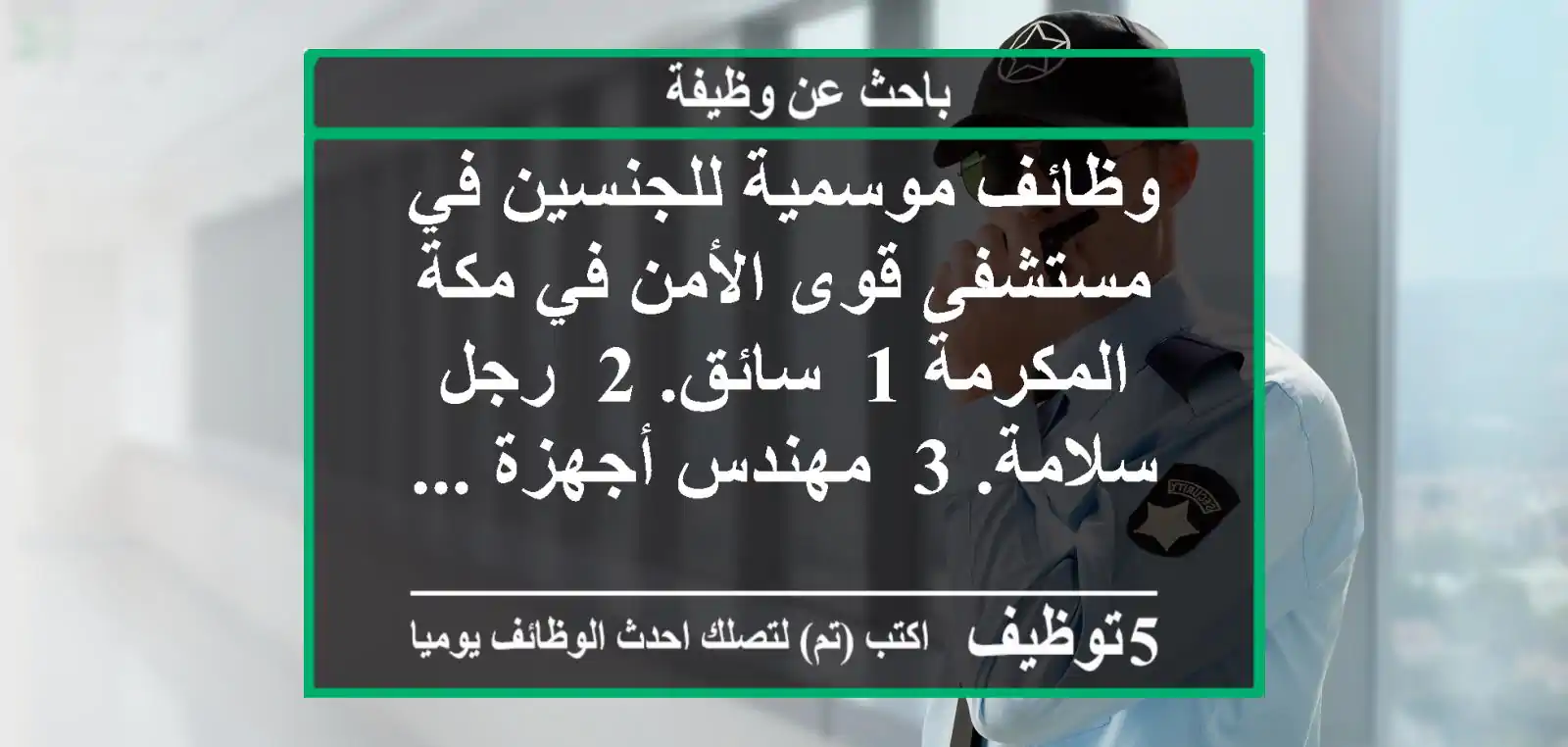 وظائف موسمية للجنسين في مستشفى قوى الأمن في مكة المكرمة 1- سائق. 2- رجل سلامة. 3- مهندس أجهزة ...