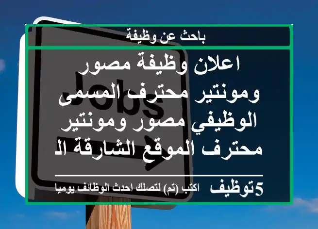 اعلان وظيفة مصور ومونتير محترف المسمى الوظيفي مصور ومونتير محترف الموقع الشارقة المجاز 2، ...