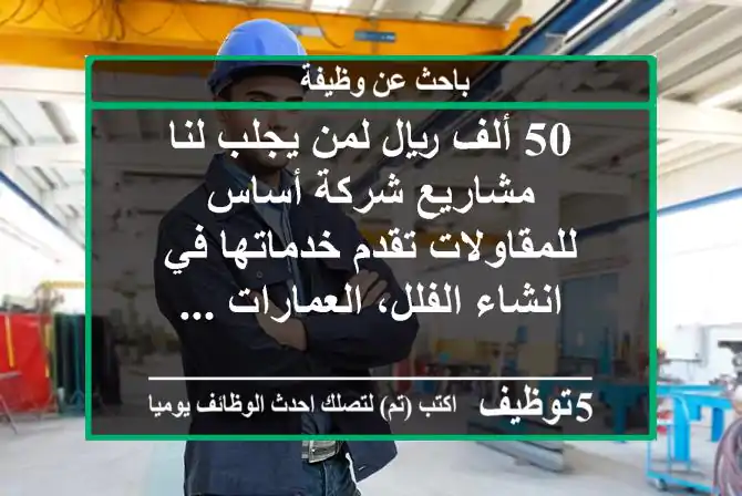 50 ألف ريال لمن يجلب لنا مشاريع شركة أساس للمقاولات تقدم خدماتها في انشاء الفلل، العمارات ...