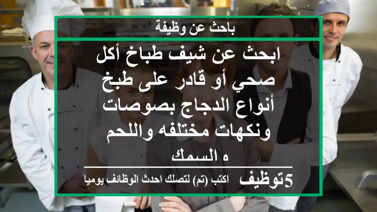 ابحث عن شيف طباخ أكل صحي أو قادر على طبخ أنواع الدجاج بصوصات ونكهات مختلفه واللحم والسمك ...