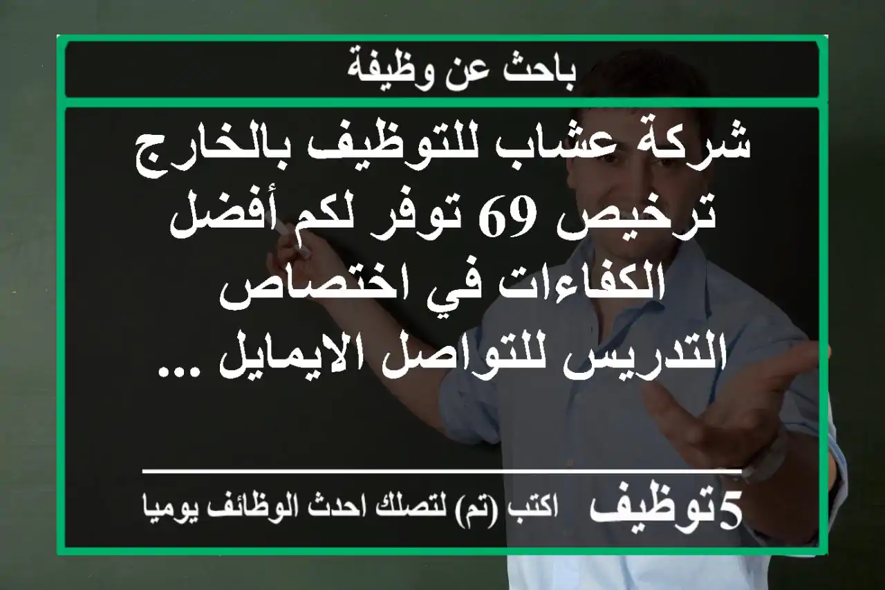 شركة عشاب للتوظيف بالخارج ترخيص 69 توفر لكم أفضل الكفاءات في اختصاص التدريس للتواصل الايمايل ...