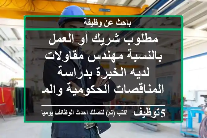 مطلوب شريك أو العمل بالنسبة مهندس مقاولات لديه الخبرة بدراسة المناقصات الحكومية والمشاريع ...