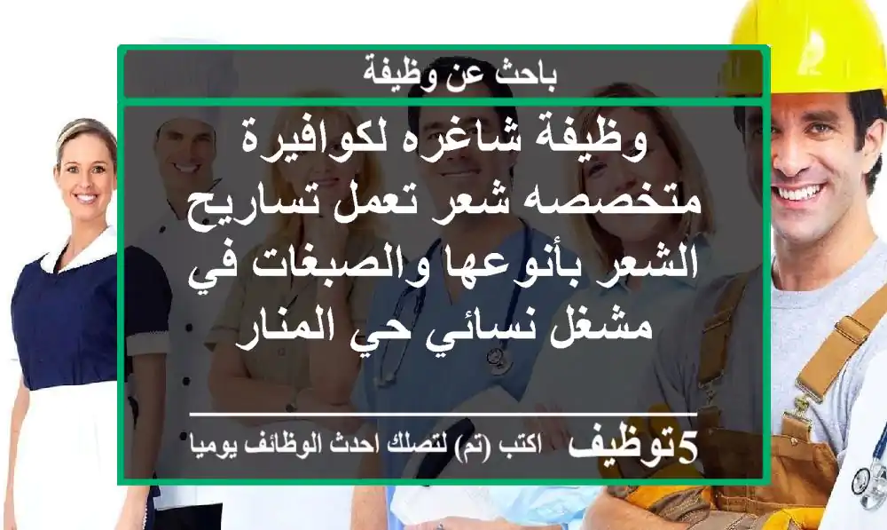 وظيفة شاغره لكوافيرة متخصصه شعر تعمل تساريح الشعر بأنوعها والصبغات في مشغل نسائي حي المنار