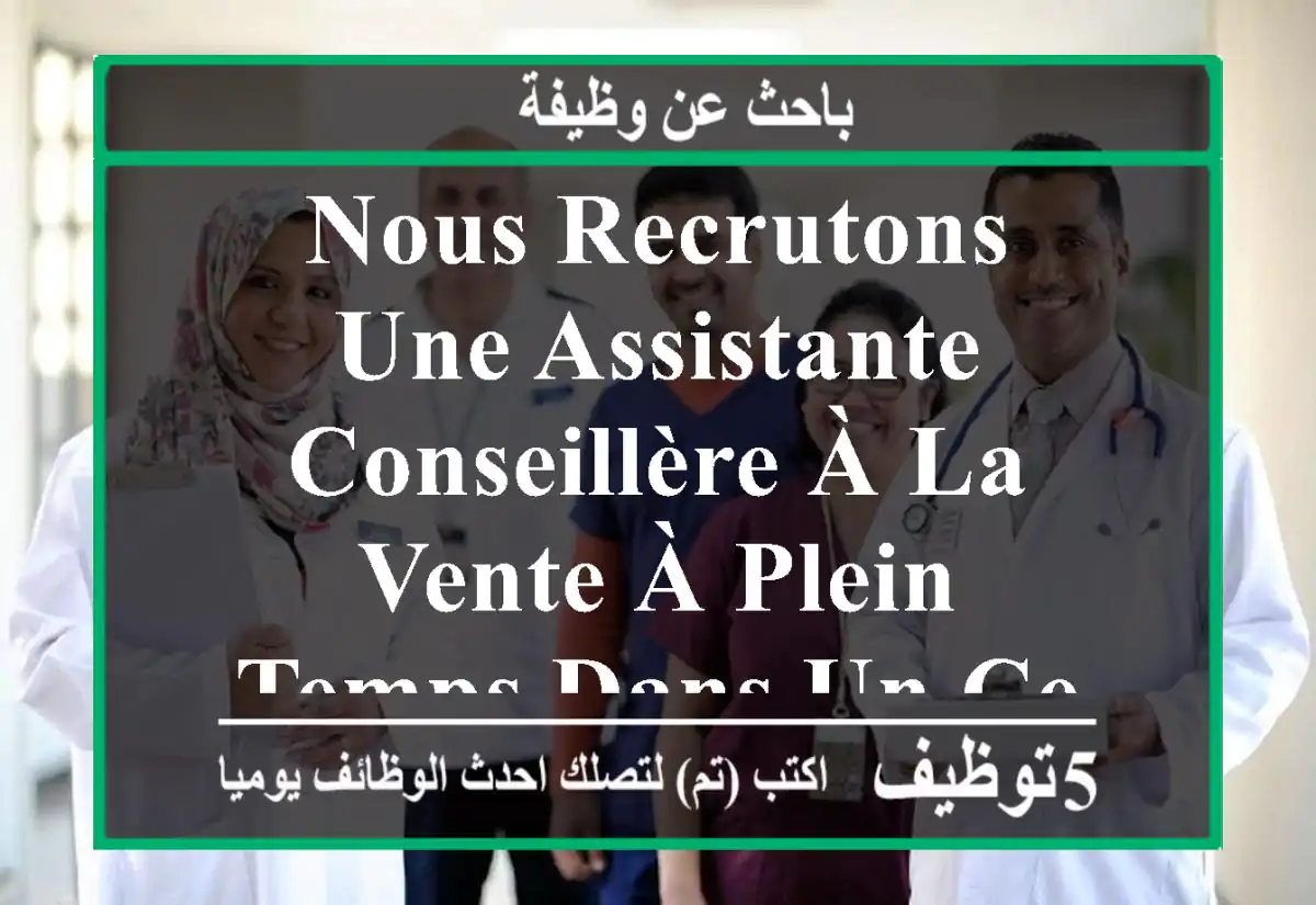 nous recrutons une assistante conseillère à la vente à plein temps dans un centre de soins ...