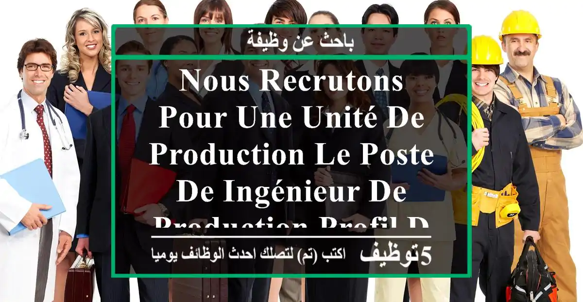 nous recrutons pour une unité de production le poste de ingénieur de production profil du ...