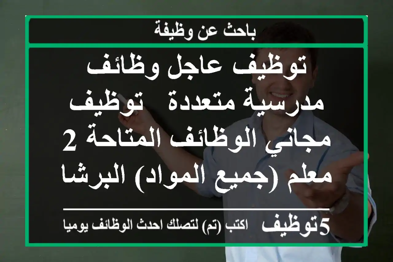 توظيف عاجل وظائف مدرسية متعددة - توظيف مجاني الوظائف المتاحة 2 معلم (جميع المواد) البرشاء، ...