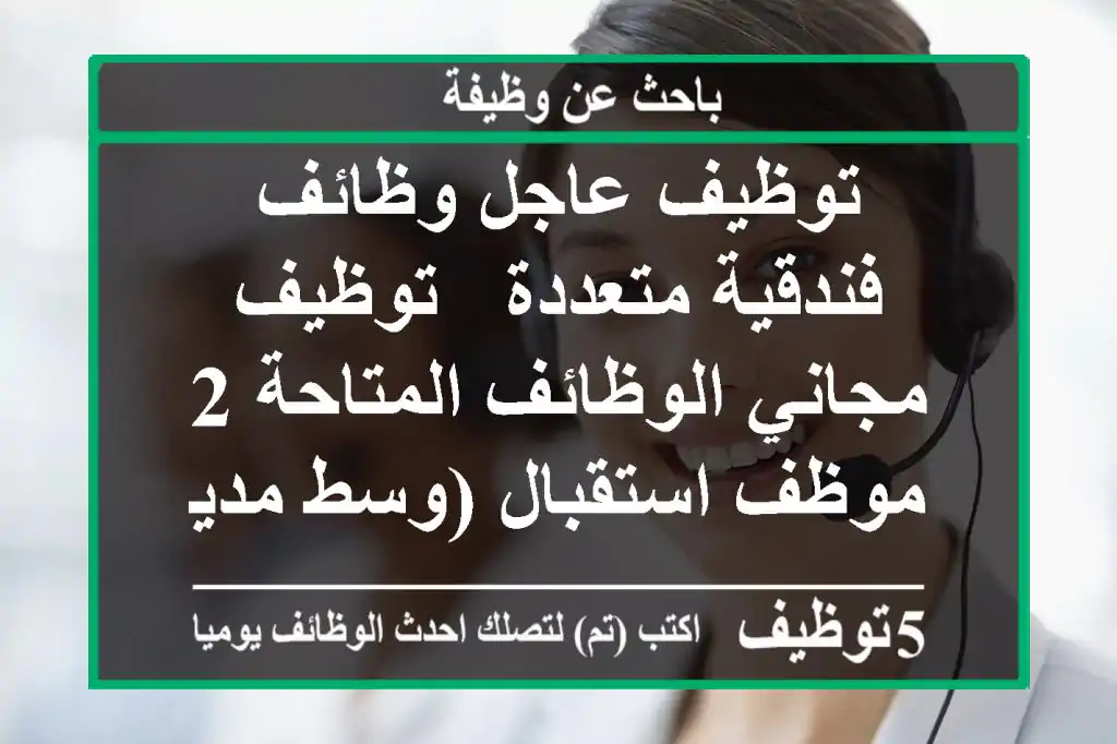 توظيف عاجل وظائف فندقية متعددة - توظيف مجاني الوظائف المتاحة 2 موظف استقبال (وسط مدينة دبي، ...