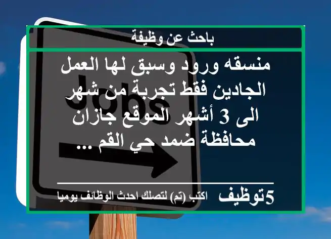 منسقه ورود وسبق لها العمل الجادين فقط تجربة من شهر الى 3 أشهر الموقع جازان محافظة ضمد حي القم ...