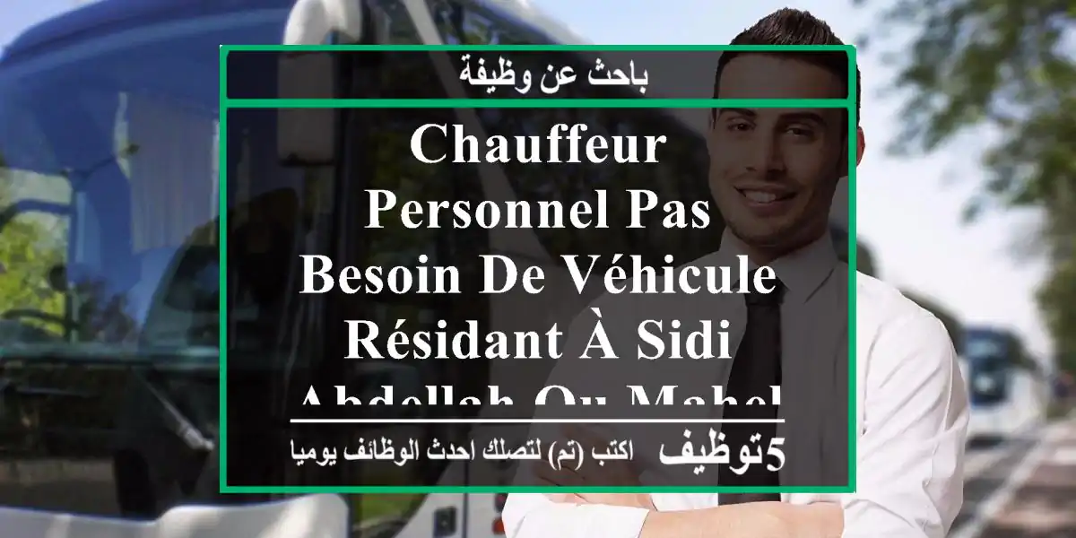 chauffeur personnel pas besoin de véhicule résidant à sidi abdellah ou mahelma de préférence ...