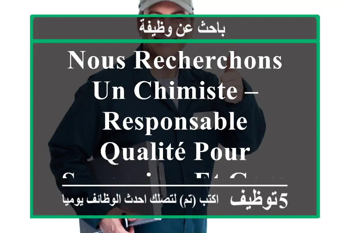 nous recherchons un chimiste – responsable qualité pour superviser et garantir la qualité des ...