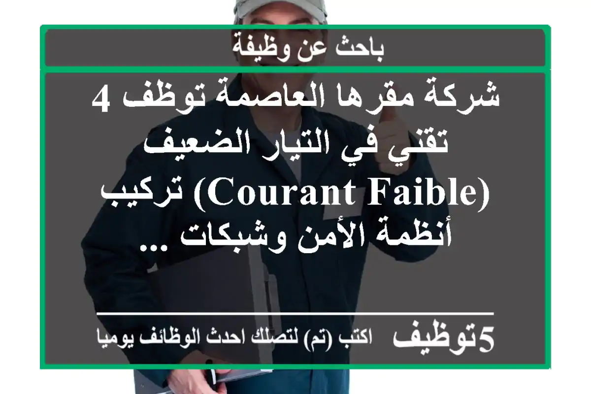 شركة مقرها العاصمة توظف 4 تقني في التيار الضعيف (courant faible) تركيب أنظمة الأمن وشبكات ...