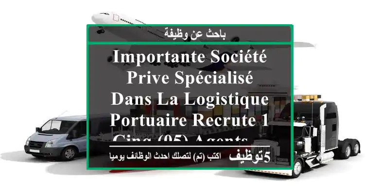 importante société prive spécialisé dans la logistique portuaire recrute 1- cinq (05) agents ...