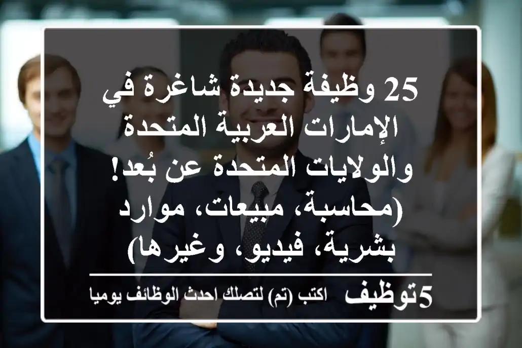 25 وظيفة جديدة شاغرة في الإمارات العربية المتحدة والولايات المتحدة عن بُعد!  (محاسبة، مبيعات، موارد بشرية، فيديو، وغيرها)