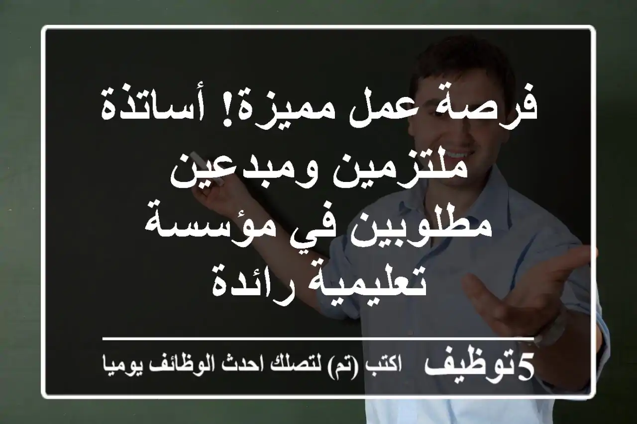فرصة عمل مميزة! أساتذة ملتزمين ومبدعين مطلوبين في مؤسسة تعليمية رائدة