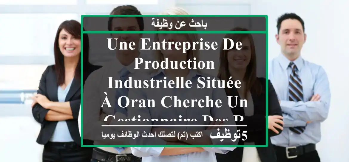 une entreprise de production industrielle située à oran cherche un gestionnaire des ressources ...