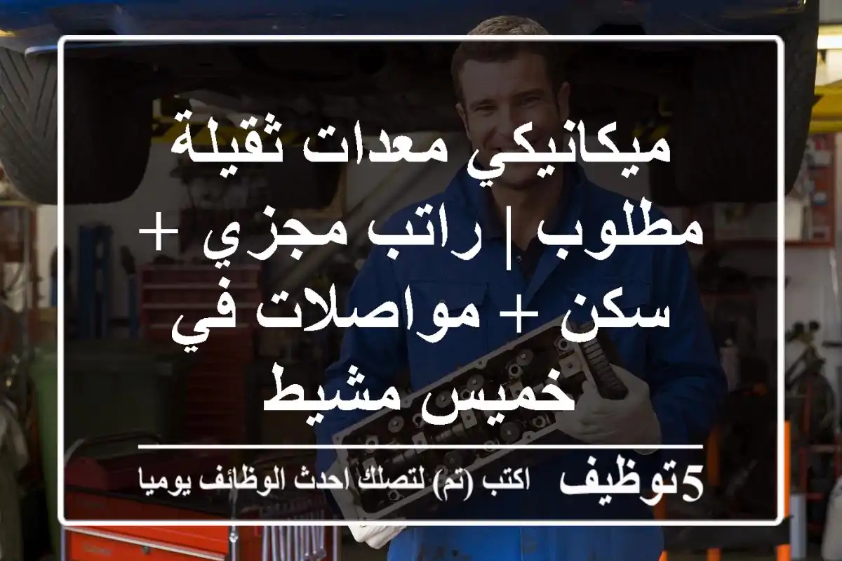ميكانيكي معدات ثقيلة مطلوب | راتب مجزي + سكن + مواصلات في خميس مشيط