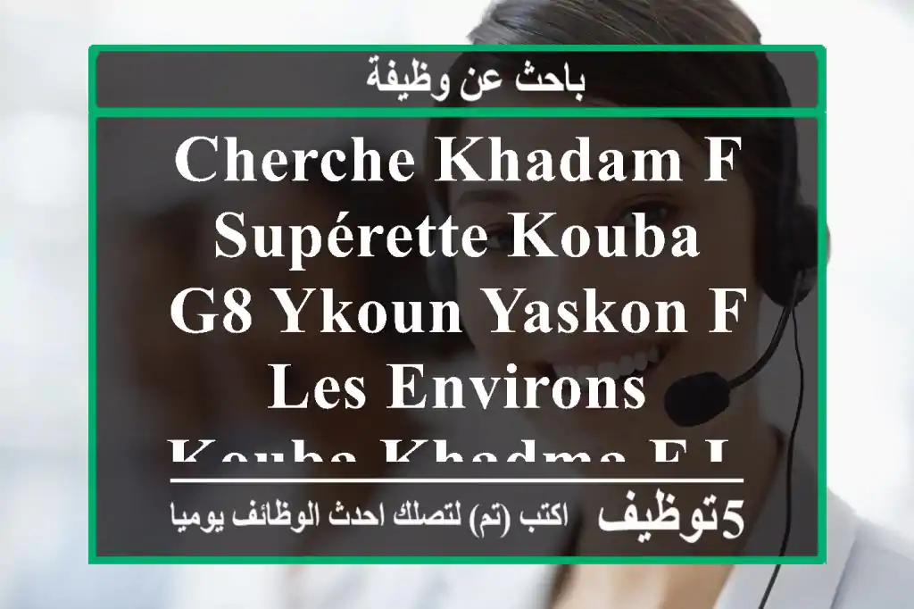 cherche khadam f supérette kouba g8 ykoun yaskon f les environs kouba khadma f lil 16:30 lfoq