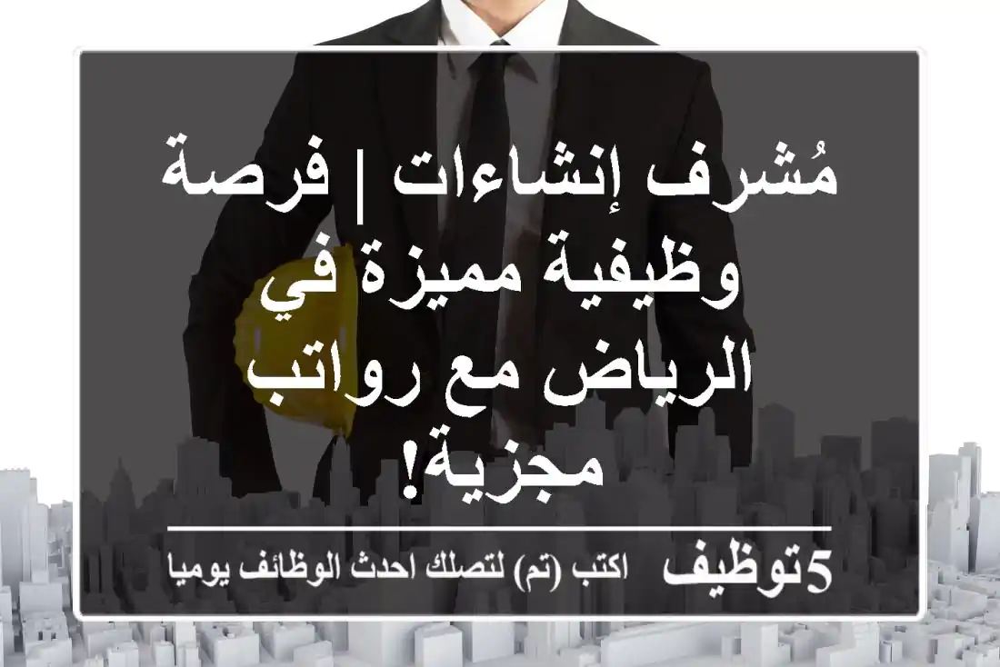 مُشرف إنشاءات | فرصة وظيفية مميزة في الرياض مع رواتب مجزية!