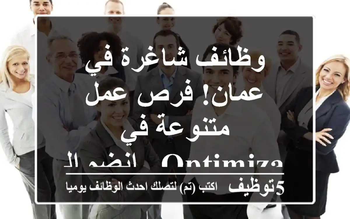 وظائف شاغرة في عمان! فرص عمل متنوعة في Optimiza - انضم إلينا!