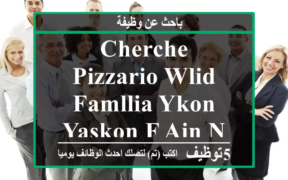 cherche pizzario wlid famllia ykon yaskon f ain nnadja