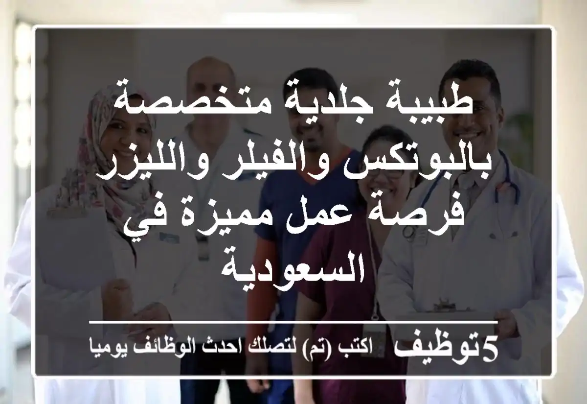 طبيبة جلدية متخصصة بالبوتكس والفيلر والليزر - فرصة عمل مميزة في السعودية