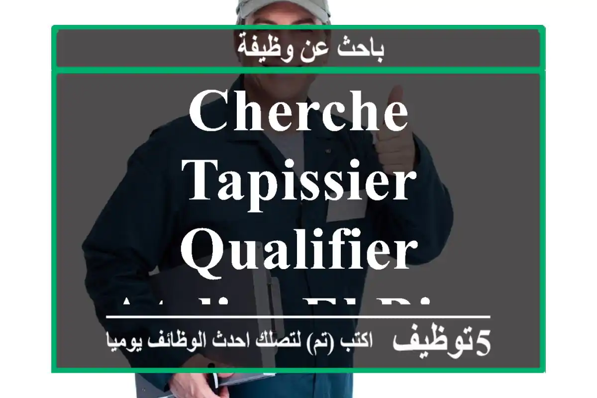cherche tapissier qualifier atelier el biar