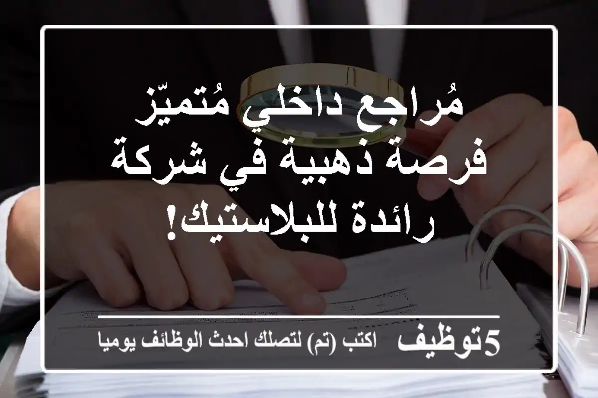 مُراجع داخلي مُتميّز - فرصة ذهبية في شركة رائدة للبلاستيك!
