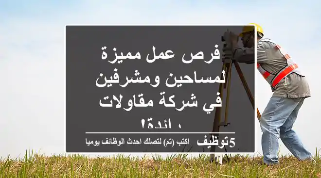 فرص عمل مميزة لمساحين ومشرفين في شركة مقاولات رائدة!