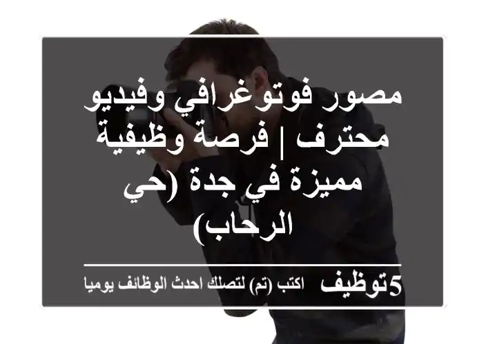 مصور فوتوغرافي وفيديو محترف | فرصة وظيفية مميزة في جدة (حي الرحاب)