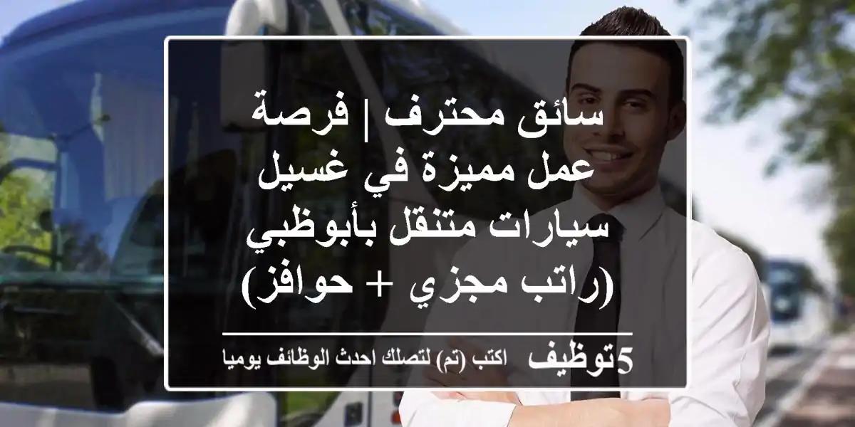 سائق محترف | فرصة عمل مميزة في غسيل سيارات متنقل بأبوظبي (راتب مجزي + حوافز)