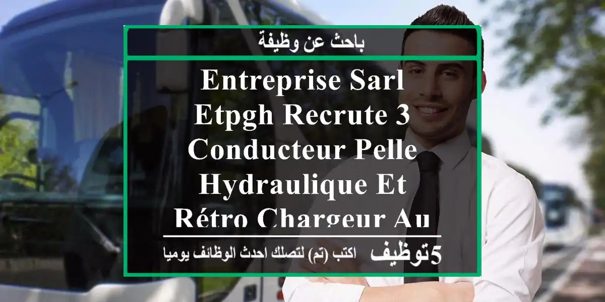 entreprise sarl etpgh recrute 3 conducteur pelle hydraulique et rétro-chargeur au chantier a ...