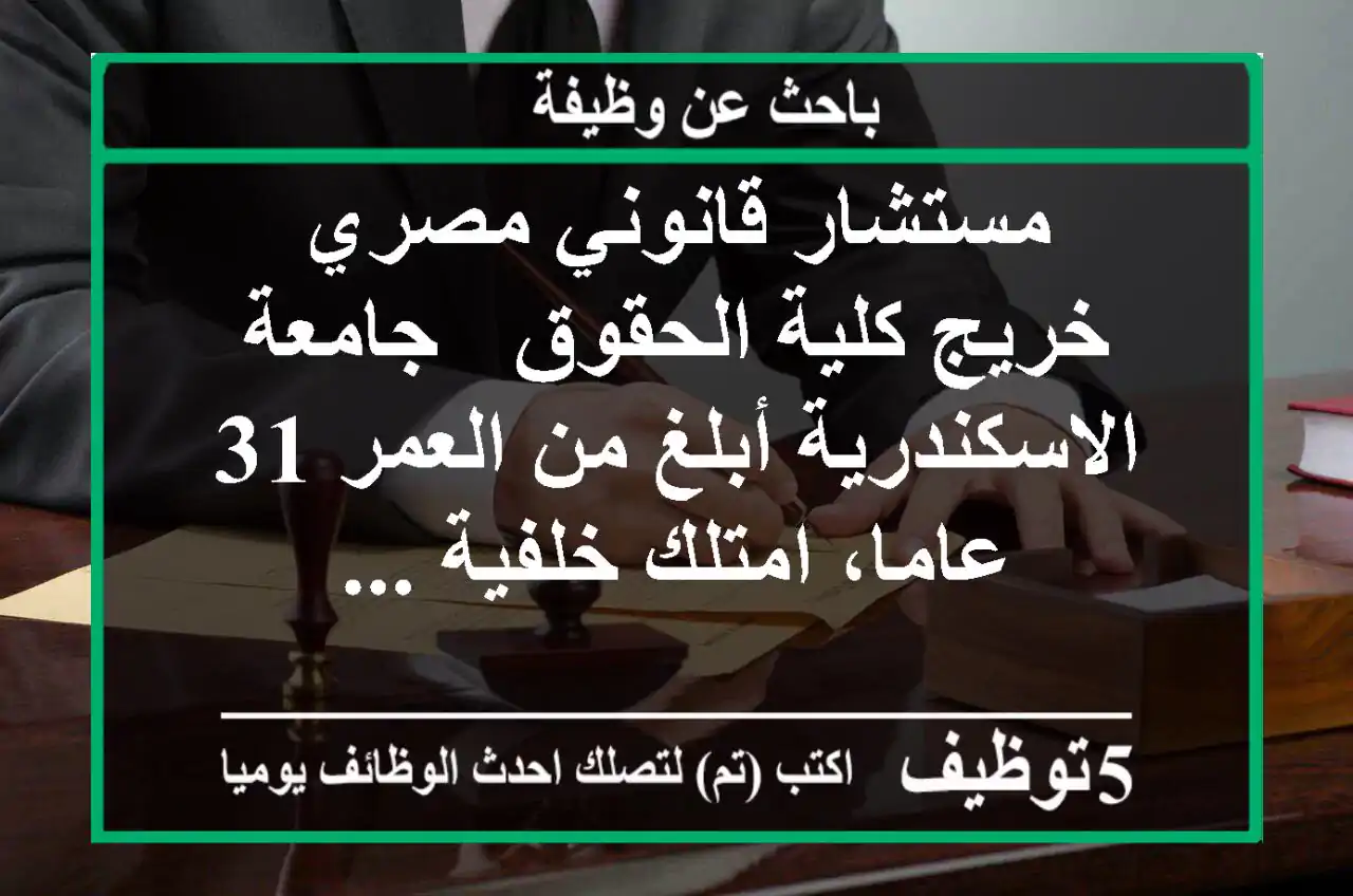 مستشار قانوني مصري خريج كلية الحقوق - جامعة الاسكندرية أبلغ من العمر 31 عاما، امتلك خلفية ...