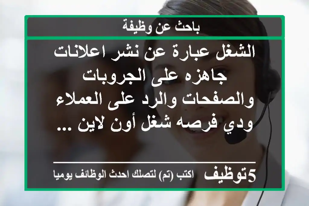 الشغل عبارة عن نشر اعلانات جاهزه على الجروبات والصفحات والرد على العملاء ودي فرصه شغل أون لاين ...