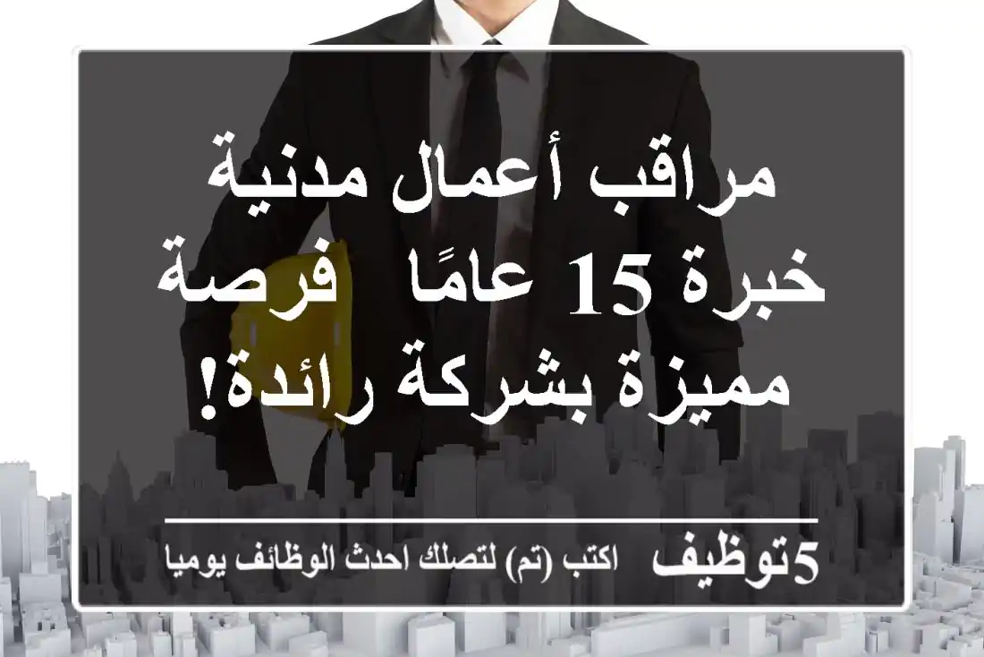 مراقب أعمال مدنية خبرة 15 عامًا - فرصة مميزة بشركة رائدة!