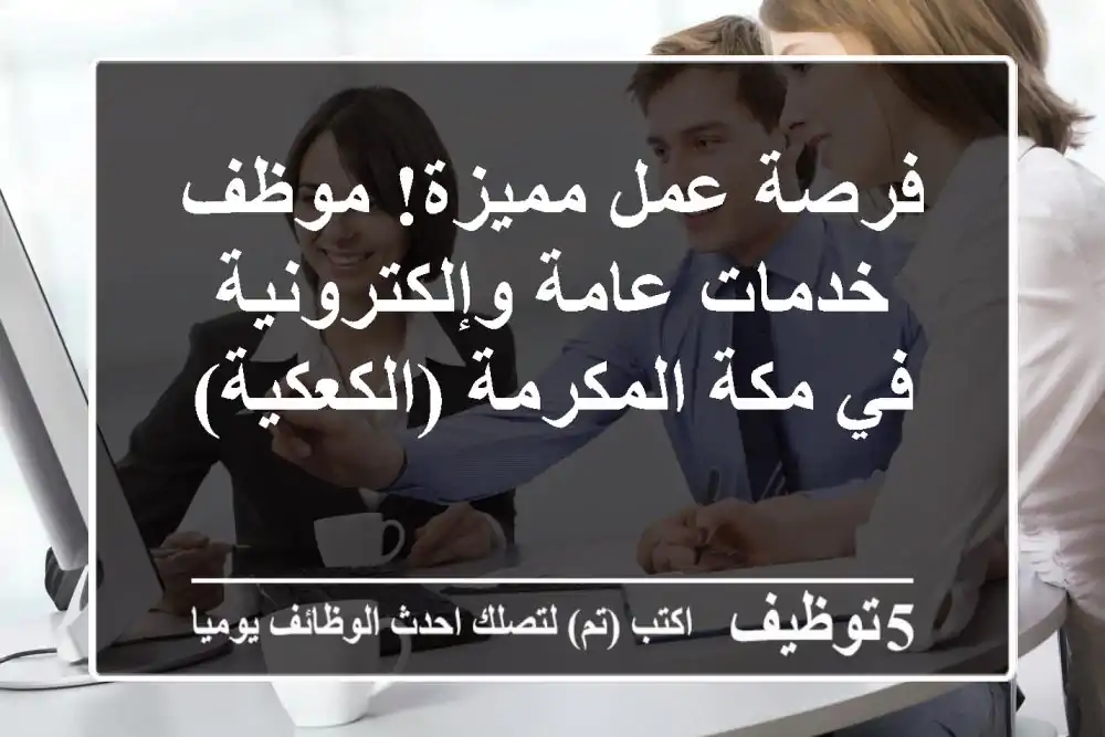 فرصة عمل مميزة! موظف خدمات عامة وإلكترونية في مكة المكرمة (الكعكية)