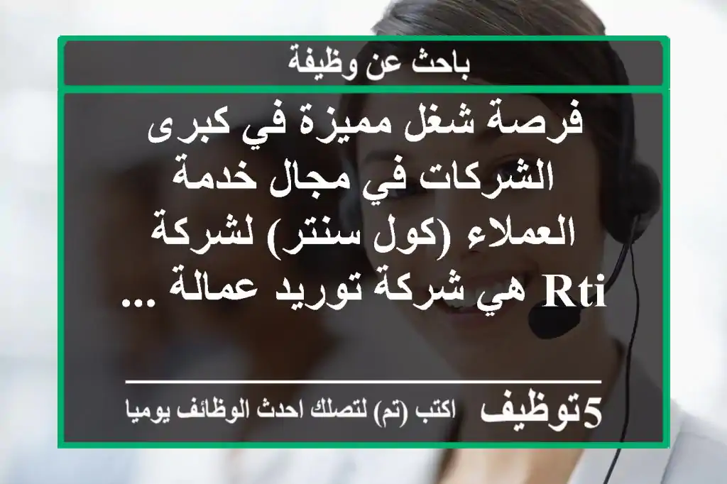 فرصة شغل مميزة في كبرى الشركات في مجال خدمة العملاء (كول سنتر) لشركة rti هي شركة توريد عمالة ...