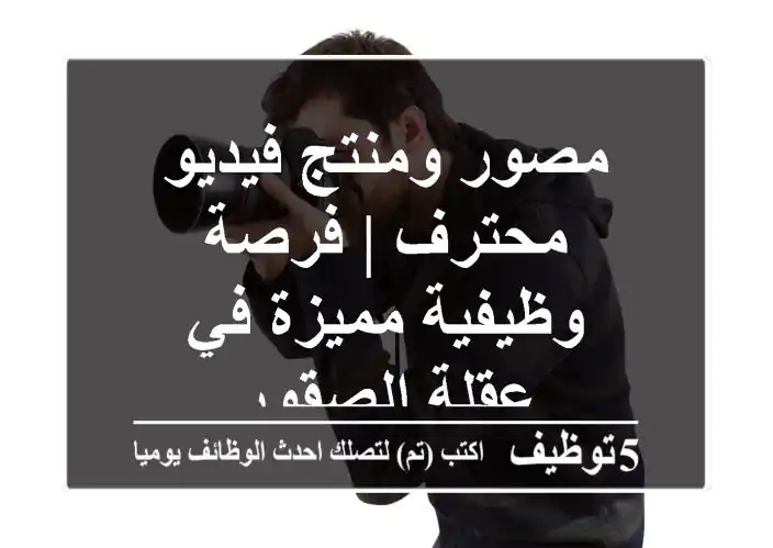 مصور ومنتج فيديو محترف | فرصة وظيفية مميزة في عقلة الصقور