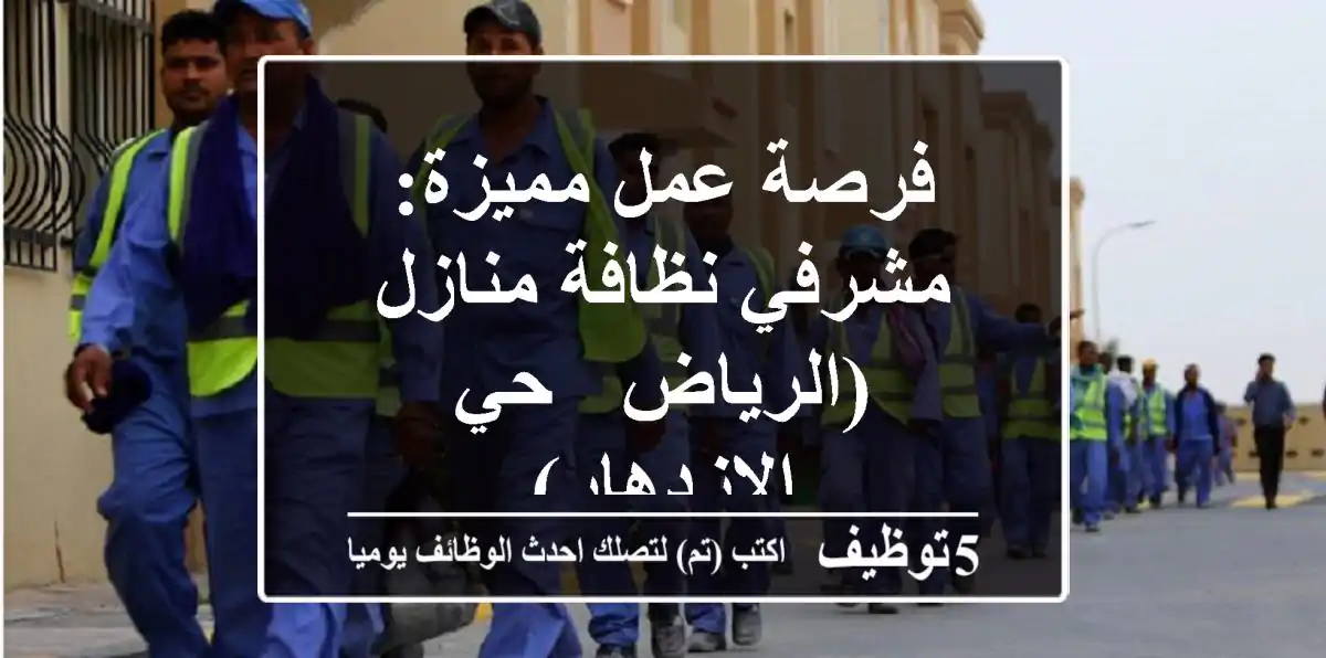 فرصة عمل مميزة: مشرفي نظافة منازل (الرياض - حي الازدهار)