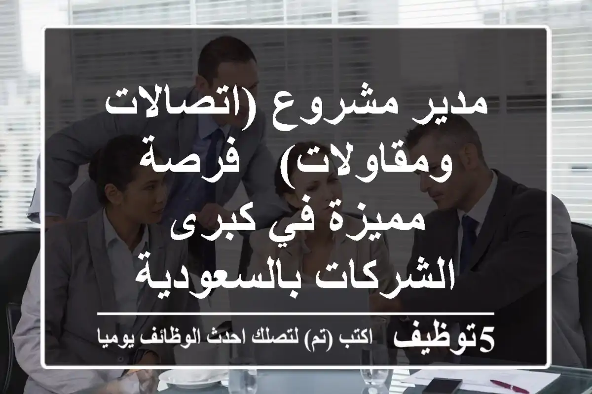 مدير مشروع (اتصالات ومقاولات) - فرصة مميزة في كبرى الشركات بالسعودية