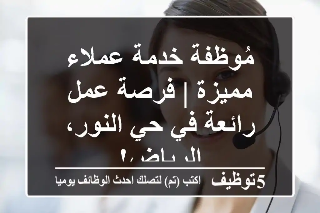 مُوظفة خدمة عملاء مميزة | فرصة عمل رائعة في حي النور، الرياض!