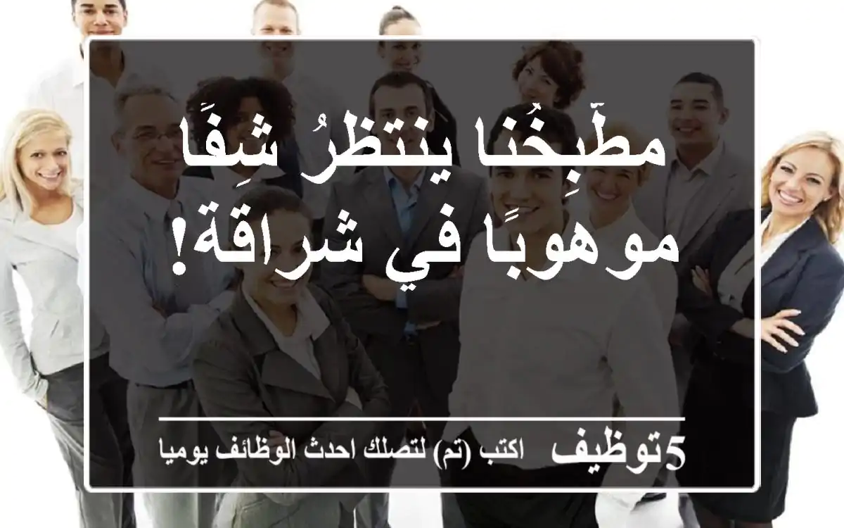 مطّبِخُنا ينتظرُ شِفًا موهوبًا في شراقة!