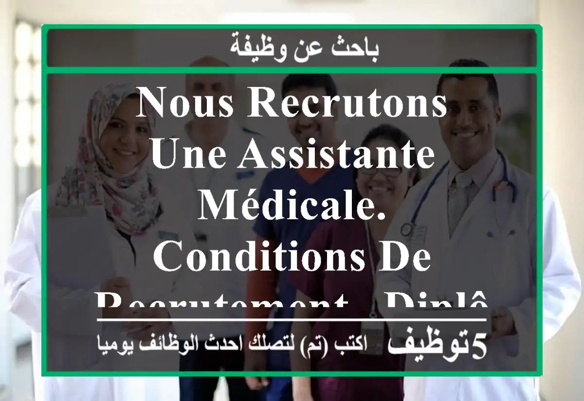 nous recrutons une assistante médicale. conditions de recrutement - diplôme d'aide ...