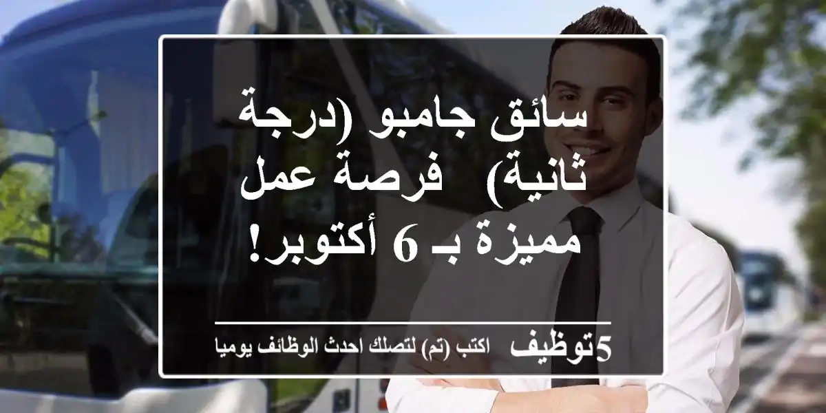 سائق جامبو (درجة ثانية) - فرصة عمل مميزة بـ 6 أكتوبر!