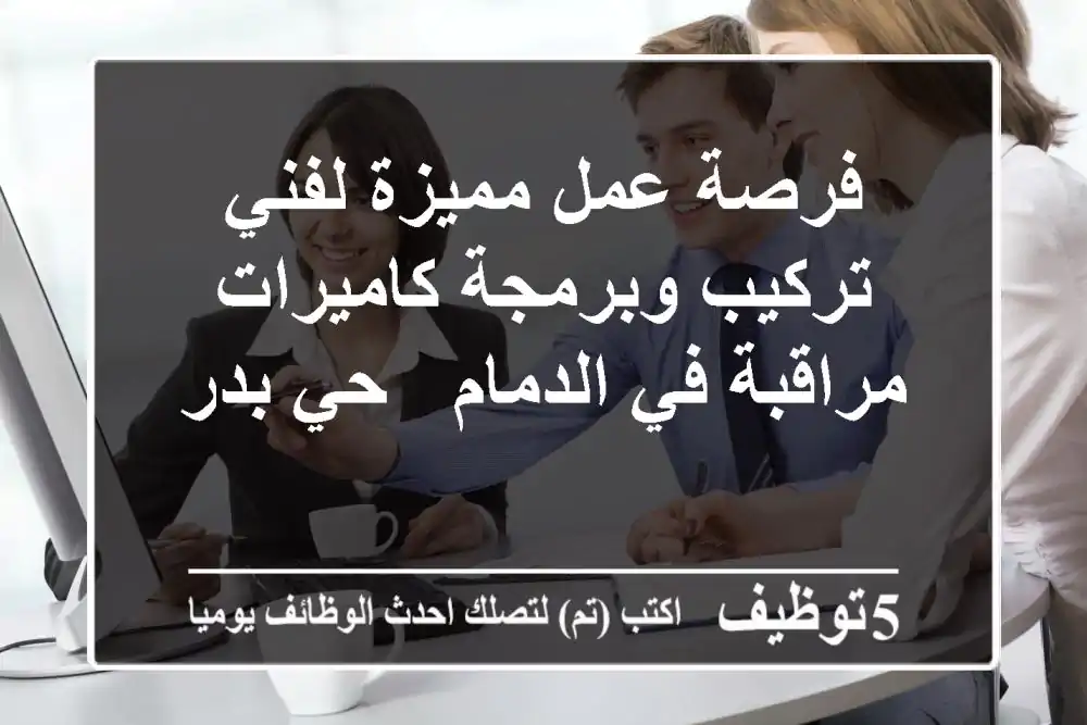 فرصة عمل مميزة لفني تركيب وبرمجة كاميرات مراقبة في الدمام - حي بدر