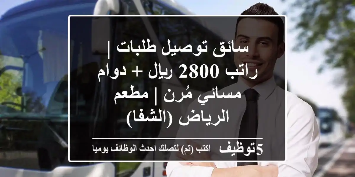 سائق توصيل طلبات | راتب 2800 ريال + دوام مسائي مُرن | مطعم الرياض (الشفا)