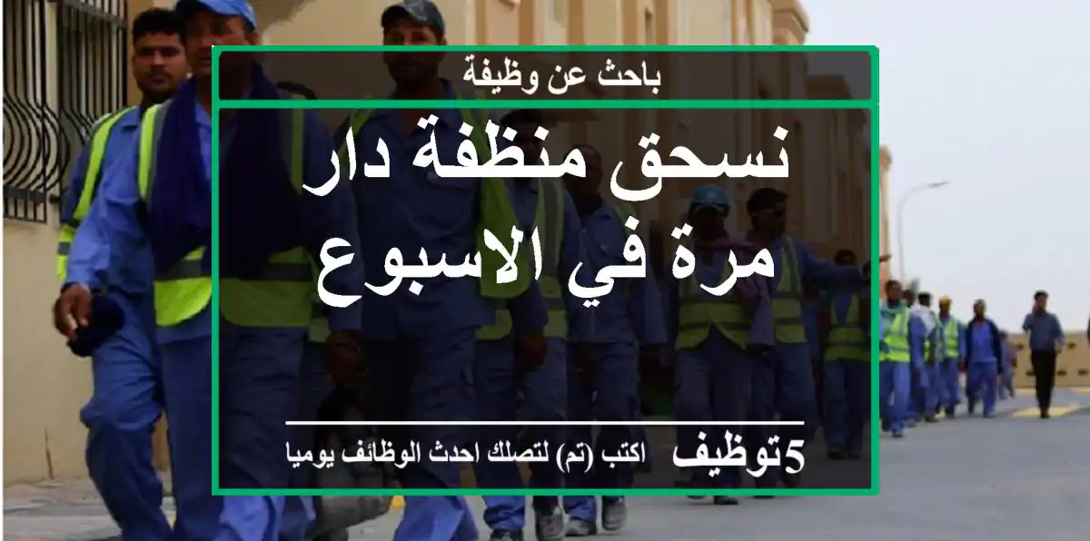 نسحق منظفة دار مرة في الاسبوع