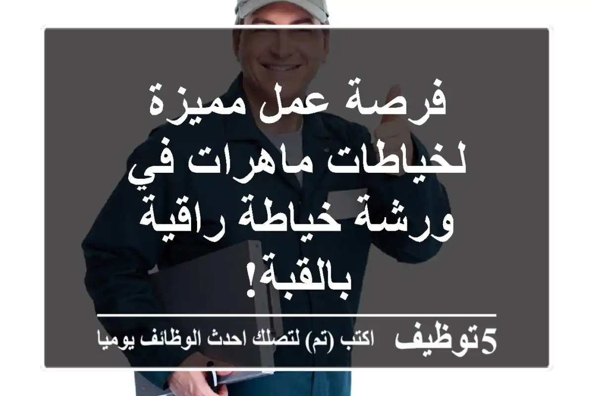 فرصة عمل مميزة لخياطات ماهرات في ورشة خياطة راقية بالقبة!