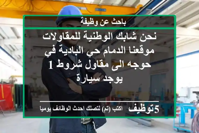 نحن شابك الوطنية للمقاولات موقعنا الدمام حي البادية في حوجه الى مقاول شروط 1 - يوجد سيارة