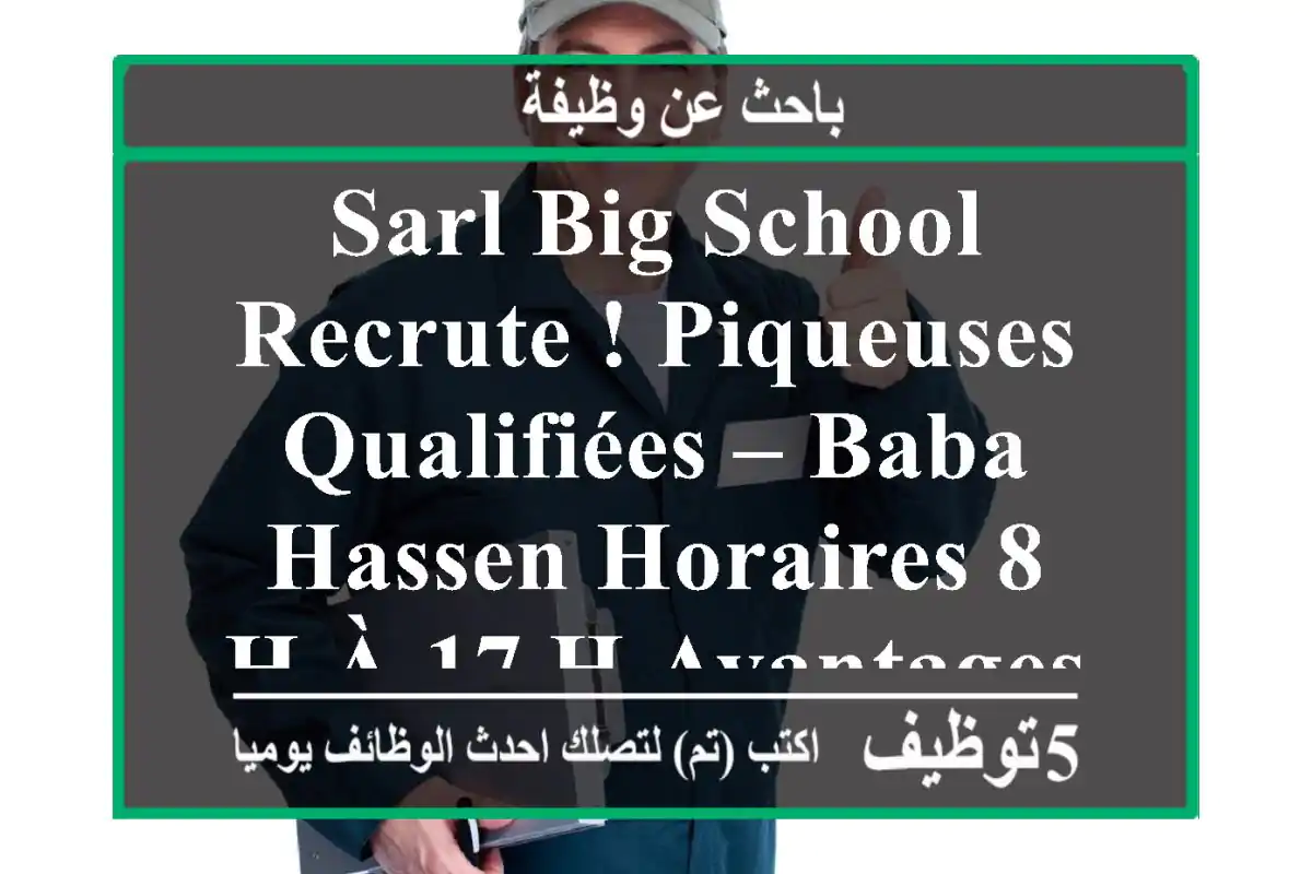 sarl big school recrute ! piqueuses qualifiées – baba hassen horaires 8 h à 17 h avantages ...